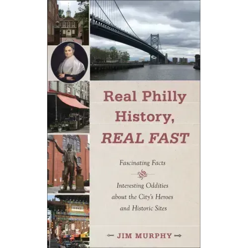 Real Philly History, Real Fast: Fascinating Facts and Interesting Oddities about the City's Heroes and Historic Sites