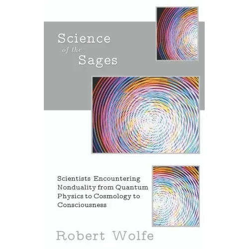 Science of the Sages: Scientists Encountering Nonduality from Quantum Physics to Cosmology to Consciousness.