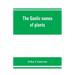 The Gaelic names of plants (Scottish, Irish, and Manx), collected and arranged in scientific order, with notes on their etymology, uses, plant superst