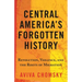 Central America's Forgotten History: Revolution, Violence, and the Roots of Migration