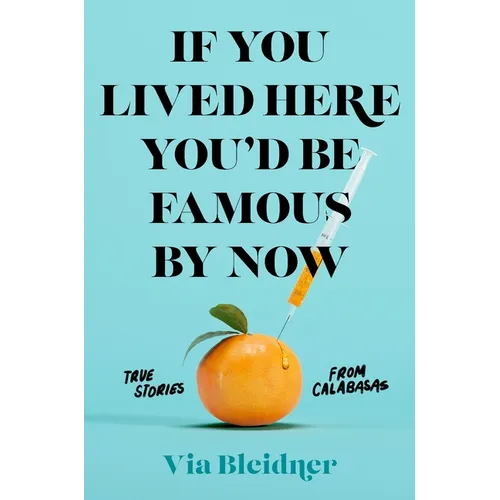 If You Lived Here You'd Be Famous by Now: True Stories from Calabasas