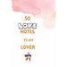 50 Love Notes to my lover: 100 page fill in the blank space word of affirmation journal for lovers .Can serve as Valentines gift for girlfriend,