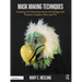 Mask Making Techniques: Creating 3-D Characters from 2-D Designs for Theatre, Cosplay, Film, and TV