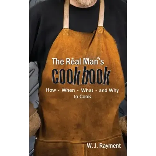 The Real Man's Cookbook: How, When, What and Why to Cook