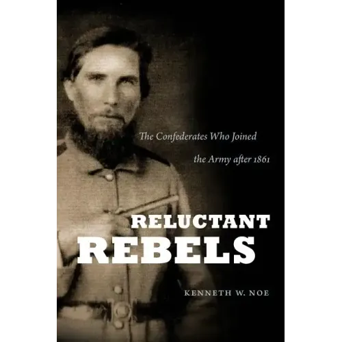 Reluctant Rebels: The Confederates Who Joined the Army after 1861