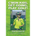 C'Mon Kids, Get Going, Play Golf!: You'll Love It!