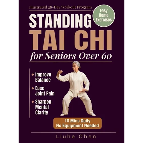 Standing Tai Chi for Seniors Over 60: Easy Home Exercises to Improve Balance, Ease Joint Pain, and Sharpen Mental Clarity - Illustrated 28-Day Workout
