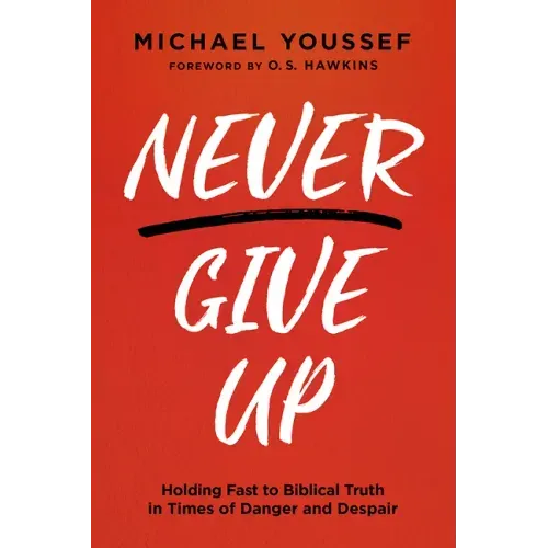 Never Give Up: Holding Fast to Biblical Truth in Times of Danger and Despair