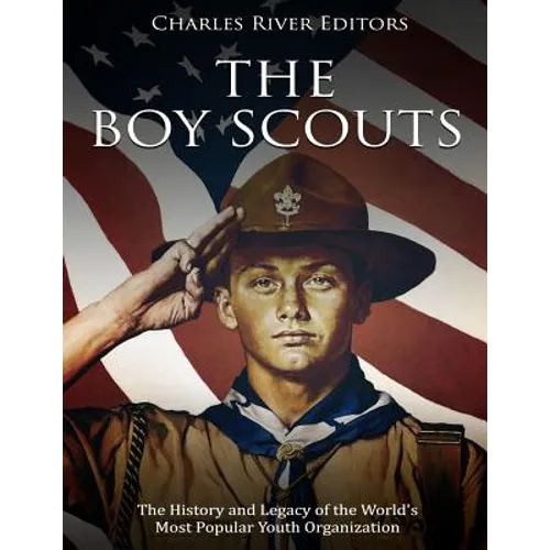 The Boy Scouts: The History and Legacy of the World's Most Popular Youth Organization