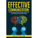 Effective Communication: Mastering Communication Skills and Building Lifelong Relationships Through Powerful Training and Strategies That Are P