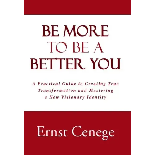 Be More To Be A Better You: A Practical Guide to Creating True Transformation and Mastering a New Visionary Identity