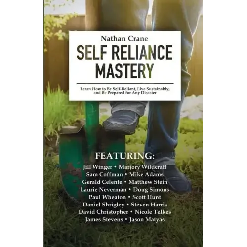 Self Reliance Mastery: Learn How to Be Self-Reliant, Live Sustainably, and Be Prepared for Any Disaster