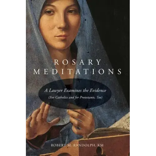 Rosary Meditations: A Lawyer Examines the Evidence (For Catholics and for Protestants, Too)