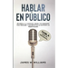 Hablar en público: Habla como un profesional - Desarrolla la confianza, mejora tus habilidades para persuadir y conviértete en un máster de las presen