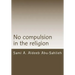 No Compulsion in the Religion: Interpretation of the Quranic Verse 2:256 Through the Centuries