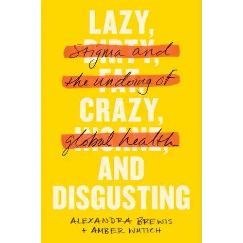 Lazy, Crazy, and Disgusting: Stigma and the Undoing of Global Health
