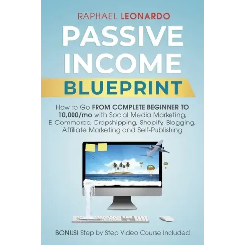 Passive Income Blueprint: How To Go From Complete Beginner To 10000/Mo With Social Media Marketing, ECommerce, Dropshipping, Shopify, Blogging,
