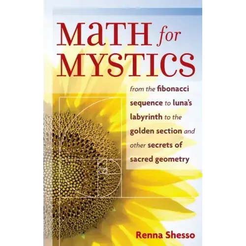 Math for Mystics: From the Fibonacci Sequence to Luna's Labyrinth to the Golden Section and Other Secrets of Sacred Geometry