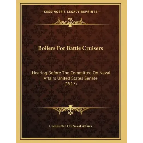 Boilers For Battle Cruisers: Hearing Before The Committee On Naval Affairs United States Senate (1917)