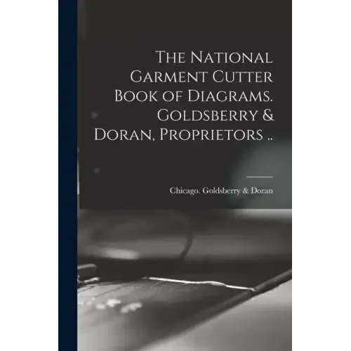 The National Garment Cutter Book of Diagrams. Goldsberry & Doran, Proprietors ..