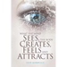 What the Mind Sees, the Body Feels, Creates and Attracts: New Edition