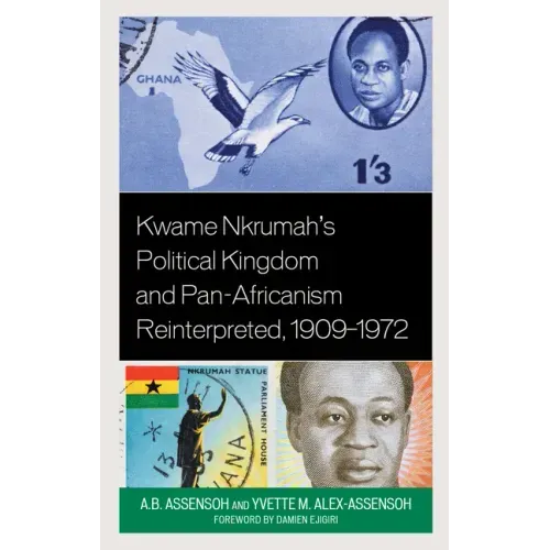 Kwame Nkrumah's Political Kingdom and Pan-Africanism Reinterpreted, 1909-1972