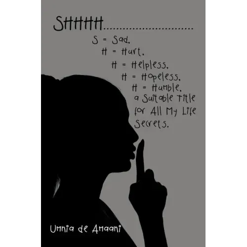 Shhhh . . . S = Sad, H = Hurt, H = Helpless, H = Hopeless, H = Humble, a Suitable Title for All My Life Secrets.
