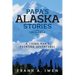 Papa's Alaska Stories 1953 - 1954: A Young Man's Frontier Adventures