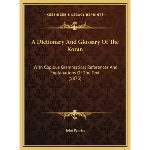 A Dictionary And Glossary Of The Koran: With Copious Grammatical References And Explanations Of The Text (1873)