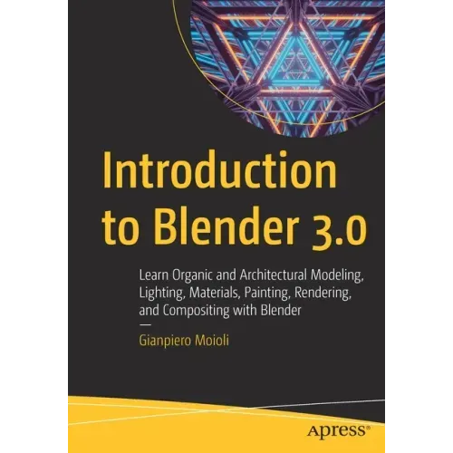 Introduction to Blender 3.0: Learn Organic and Architectural Modeling, Lighting, Materials, Painting, Rendering, and Compositing with Blender