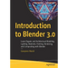 Introduction to Blender 3.0: Learn Organic and Architectural Modeling, Lighting, Materials, Painting, Rendering, and Compositing with Blender