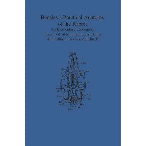 Bensley's Practical Anatomy of the Rabbit: An Elementary Laboratory Text-Book in Mammalian Anatomy (Eighth Edition, Revised and Edited)