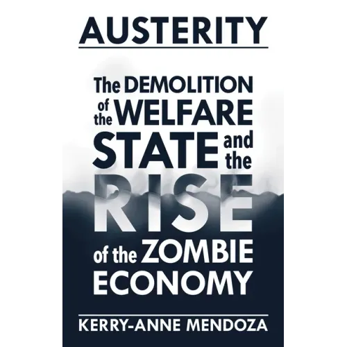Austerity: The Demolition of the Welfare State and the Rise of the Zombie Economy