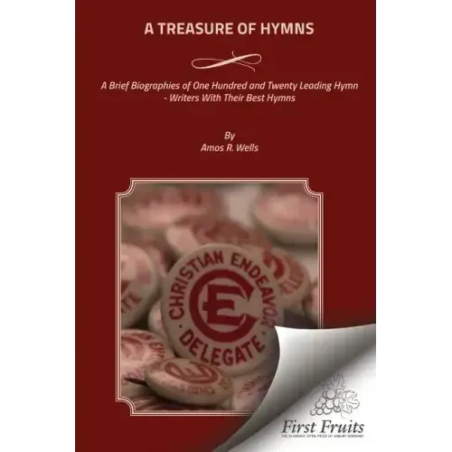 A Treasure of Hymns: Brief Biographies of One Hundred and Twenty Leading Hymn - Writers with Their Best Hymns