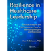Resilience in Healthcare Leadership: Practical Strategies and Self-Assessment Tools for Identifying Strengths and Weaknesses
