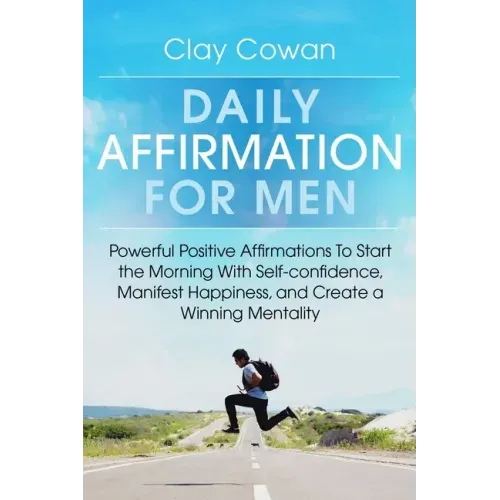 Daily Affirmations for Men: Powerful Positive Affirmations To Start the Morning With Self-confidence, Manifest Happiness, and Create a Winning Mentali