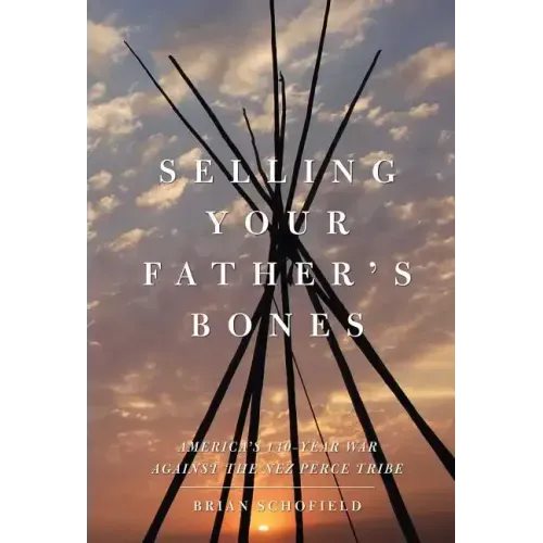 Selling Your Father's Bones: America's 140-Year War Against the Nez Perce Tribe