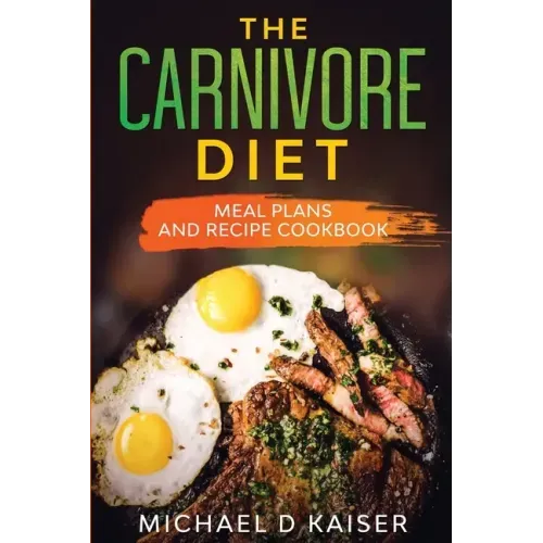 The Carnivore Diet: Meal Plans and Recipe Cookbook