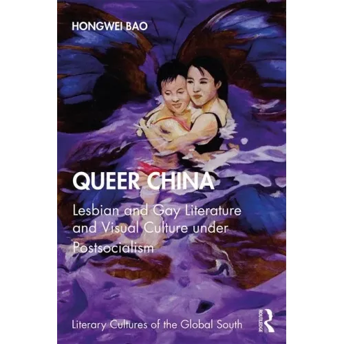 Queer China: Lesbian and Gay Literature and Visual Culture Under Postsocialism
