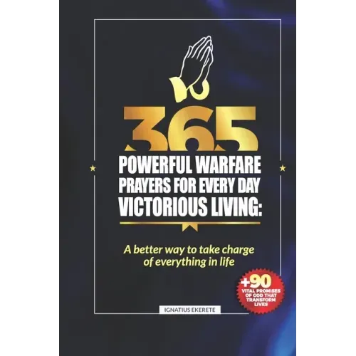 365 Powerful Warfare Prayers for Everyday Victorious Living: A Better Way To Take Charge Of Everything In Life