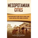 Mesopotamian Cities: A Captivating Guide to Eridu, Uruk, Ur, Akkad, Assur, Lagash, Babylon, Nippur, Nimrud, and Nineveh