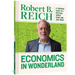 Economics in Wonderland: Robert Reich's Cartoon Guide to a Political World Gone Mad and Mean