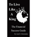 To Live Like A King: The Financial Success Guide