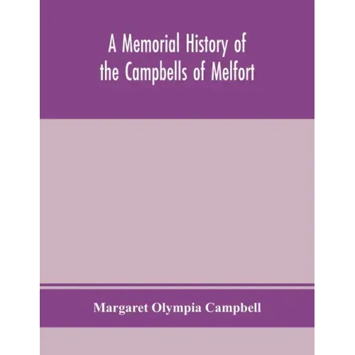 A memorial history of the Campbells of Melfort, Argyllshire, which includes records of the different highland and other families with whom they have i