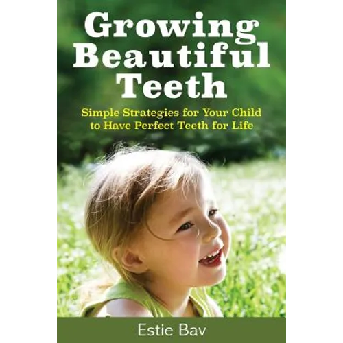 Growing Beautiful Teeth: Simple Strategies for Your Child to Have Perfect Teeth for Life