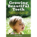 Growing Beautiful Teeth: Simple Strategies for Your Child to Have Perfect Teeth for Life