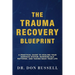 The Trauma Recovery Blueprint: A Practical Guide to Healing Your Nervous System, Rewiring Old Patterns, and Taking Back Your Life