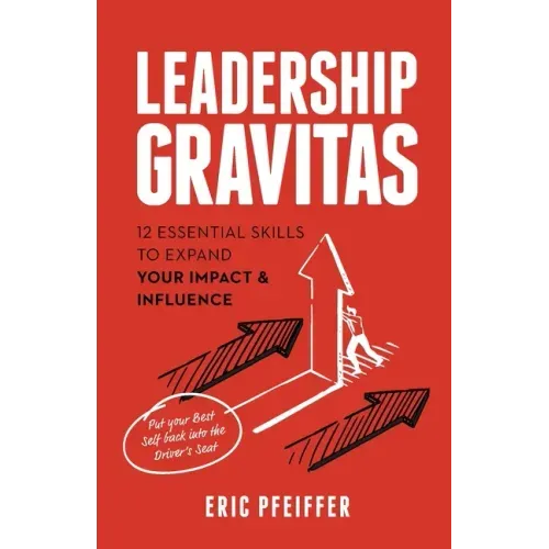 Leadership Gravitas: 12 Essential Skills to Expand your Impact and Influence