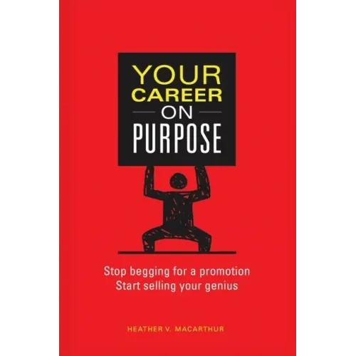 Your Career on Purpose: Stop Begging for a Promotion, Start Selling Your Genius
