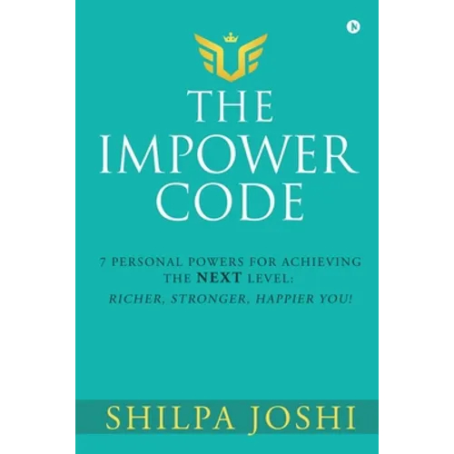 The Impower Code: 7 Personal Powers for achieving The NEXT Level: Richer, Stronger, Happier YOU!